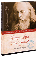Я полюбил страдание. Автобиография. Святитель Лука (Войно-Ясенецкий), архиепископ Симферопольский и Крымский.