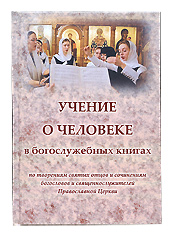 Учение о человеке в богослужебных книгах по творениям святых отцов и сочинениям богословов и священнослужителей Православной Церкви.