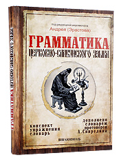 Грамматика церковно-славянского языка. Конспект, упражнения, словарь. Дополнено словарем протоиерея А Свирелина. Под рекдакцией иеромонаха Андрея (Эрастова).