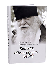 Как нам обустроить себя? Протоиерей Валериан Кречетов. (2-е издание).