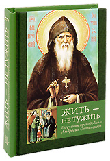 Жить - не тужить. Поучения преподобного Амвросия Оптинского.